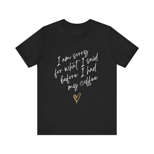 Sorry for What I Said Before Coffee T-Shirt – Funny Unisex Graphic Tee for Coffee Lovers